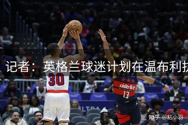 记者：英格兰球迷计划在温布利抗议因凡蒂诺的改革计划